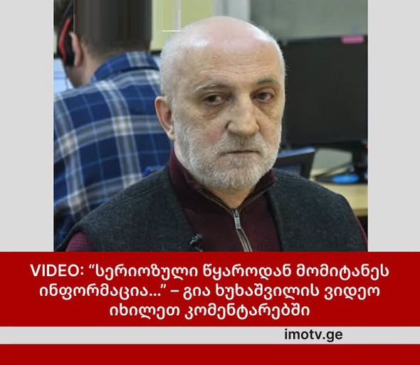 “სერიოზული წყაროდან მომიტანეს ინფორმაცია…” – გია ხუხაშვილის ვიდეო