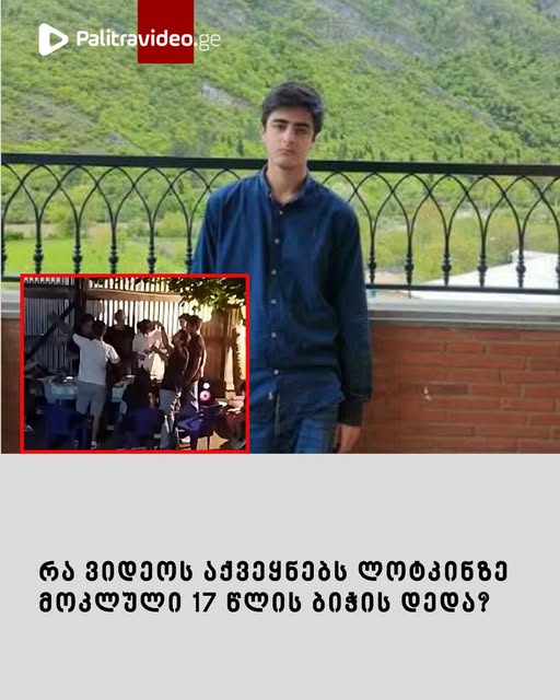 “ჩუმად გადაგიღე ფანჯრიდან, თვალი მომკარი და არსად დადოო, მითხრი” – რა ვიდეოს აქვეყნებს ლოტკინზე მოკლული 17 წლის ბიჭის დედა?